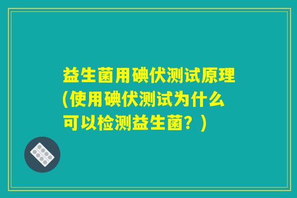 益生菌用碘伏测试原理(使用碘伏测试为什么可以检测益生菌?) 益生菌用碘伏测试原理(使用碘伏测试为什么可以检测益生菌?)