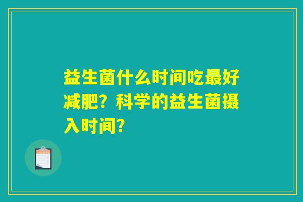 益生菌什么时间吃最好减肥？科学的益生菌摄入时间？