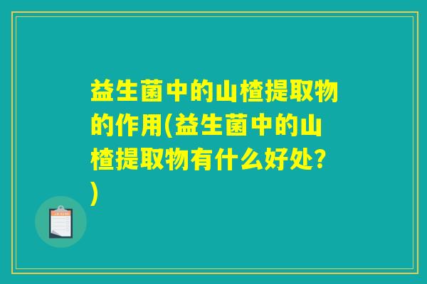 益生菌中的山楂提取物的作用(益生菌中的山楂提取物有什么好处？)