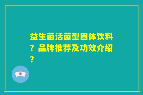 益生菌活菌型固体饮料？品牌推荐及功效介绍？