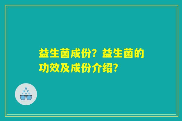 益生菌成份？益生菌的功效及成份介绍？