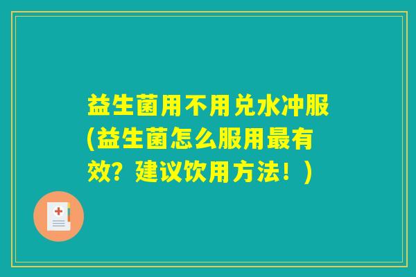 益生菌用不用兑水冲服(益生菌怎么服用最有效？建议饮用方法！)