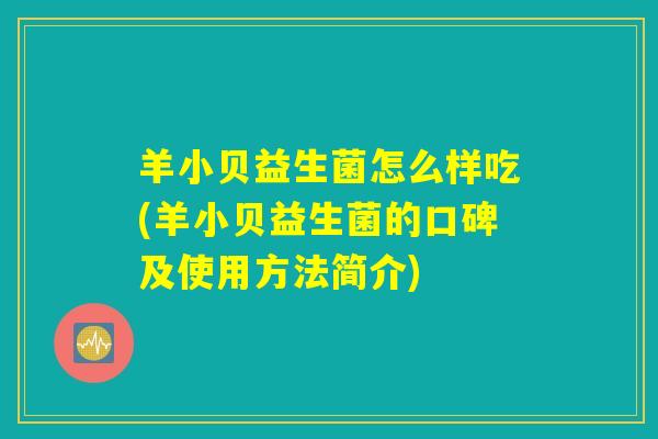 羊小贝益生菌怎么样吃(羊小贝益生菌的口碑及使用方法简介) 羊小贝益生菌怎么样吃(羊小贝益生菌的口碑及使用方法简介)