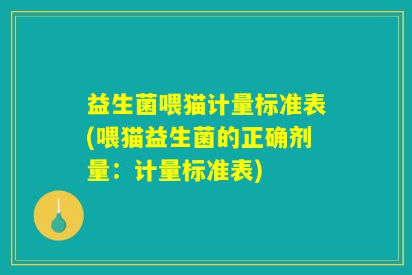 益生菌喂猫计量标准表(喂猫益生菌的正确剂量:计量标准表) 益生菌喂猫计量标准表(喂猫益生菌的正确剂量:计量标准表)