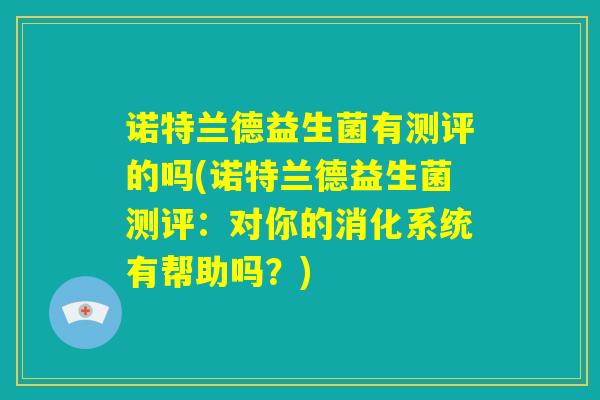 诺特兰德益生菌有测评的吗(诺特兰德益生菌测评：对你的消化系统有帮助吗？)
