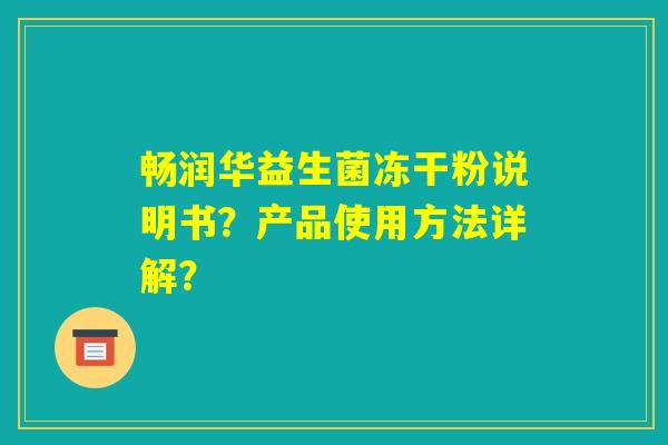 畅润华益生菌冻干粉说明书?产品使用方法详解? 畅润华益生菌冻干粉说明书?产品使用方法详解?