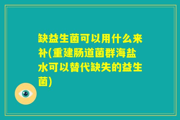 缺益生菌可以用什么来补(重建肠道菌群海盐水可以替代缺失的益生菌) 缺益生菌可以用什么来补(重建肠道菌群海盐水可以替代缺失的益生菌)
