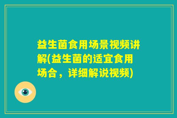 益生菌食用场景视频讲解(益生菌的适宜食用场合，详细解说视频)