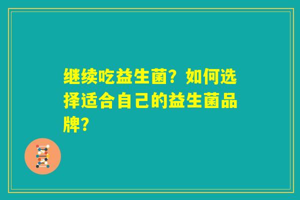 继续吃益生菌?如何选择适合自己的益生菌品牌? 继续吃益生菌?如何选择适合自己的益生菌品牌?