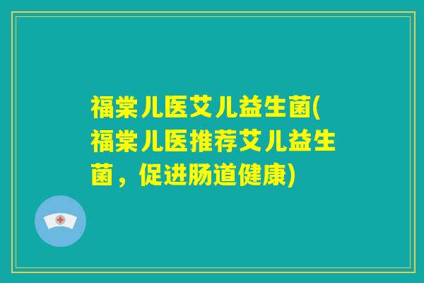 福棠儿医艾儿益生菌(福棠儿医推荐艾儿益生菌，促进肠道健康)