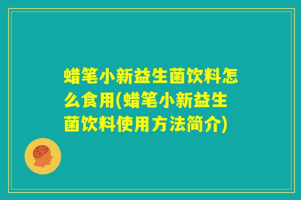 蜡笔小新益生菌饮料怎么食用(蜡笔小新益生菌饮料使用方法简介)