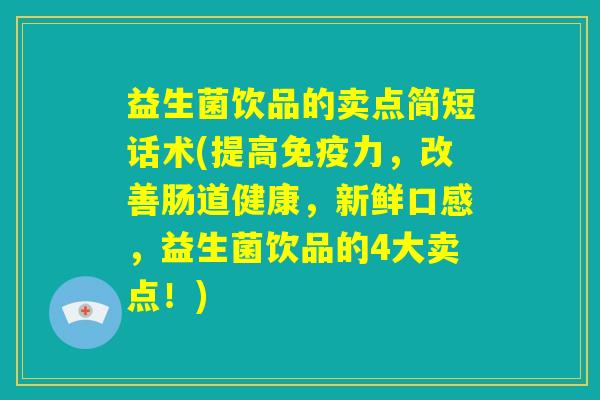 益生菌饮品的卖点简短话术(提高免疫力，改善肠道健康，新鲜口感，益生菌饮品的4大卖点！)