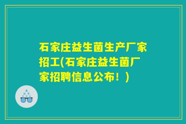 石家庄益生菌生产厂家招工(石家庄益生菌厂家招聘信息公布！)