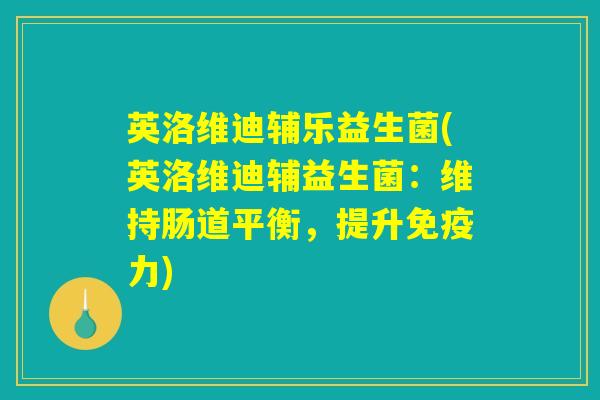 英洛维迪辅乐益生菌(英洛维迪辅益生菌:维持肠道平衡,提升免疫力) 英洛维迪辅乐益生菌(英洛维迪辅益生菌:维持肠道平衡,提升免疫力)