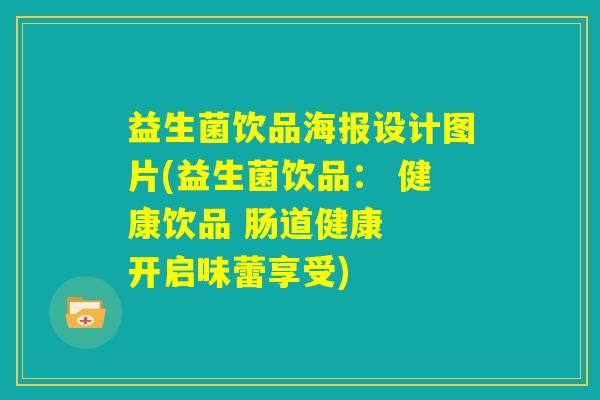 益生菌饮品海报设计图片(益生菌饮品: 健康饮品 肠道健康 开启味蕾享受) 益生菌饮品海报设计图片(益生菌饮品: 健康饮品 肠道健康 开启味蕾享受)