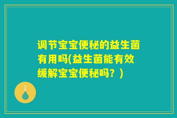 调节宝宝便秘的益生菌有用吗(益生菌能有效缓解宝宝便秘吗?) 调节宝宝便秘的益生菌有用吗(益生菌能有效缓解宝宝便秘吗?)