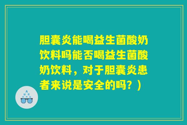 胆囊炎能喝益生菌酸奶饮料吗能否喝益生菌酸奶饮料,对于胆囊炎患者来说是安全的吗?) 胆囊炎能喝益生菌酸奶饮料吗能否喝益生菌酸奶饮料,对于胆囊炎患者来说是安全的吗?)