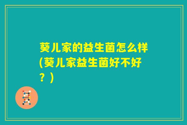 葵儿家的益生菌怎么样(葵儿家益生菌好不好?) 葵儿家的益生菌怎么样(葵儿家益生菌好不好?)