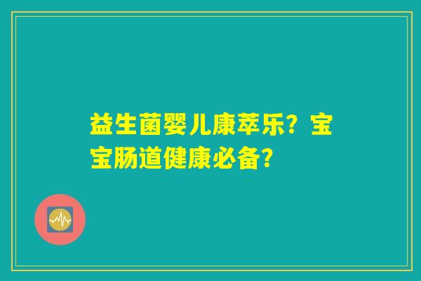 益生菌婴儿康萃乐?宝宝肠道健康必备? 益生菌婴儿康萃乐?宝宝肠道健康必备?