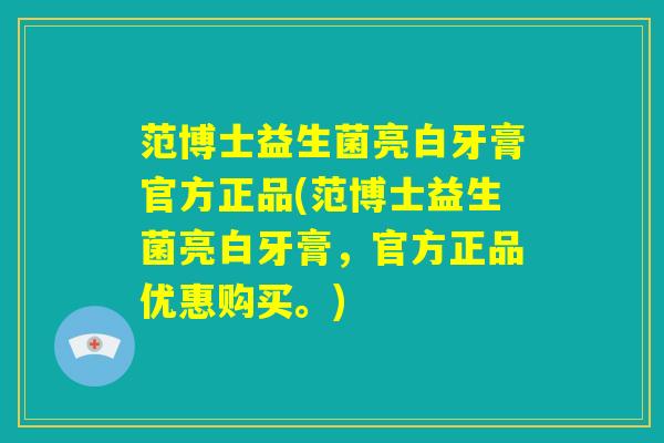 范博士益生菌亮白牙膏官方正品(范博士益生菌亮白牙膏,官方正品优惠购买。) 范博士益生菌亮白牙膏官方正品(范博士益生菌亮白牙膏,官方正品优惠购买。)
