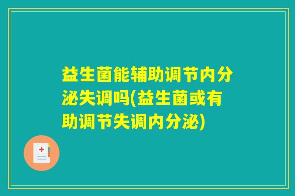 益生菌能辅助调节内分泌失调吗(益生菌或有助调节失调内分泌) 益生菌能辅助调节内分泌失调吗(益生菌或有助调节失调内分泌)