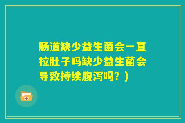 肠道缺少益生菌会一直拉肚子吗缺少益生菌会导致持续腹泻吗?) 肠道缺少益生菌会一直拉肚子吗缺少益生菌会导致持续腹泻吗?)