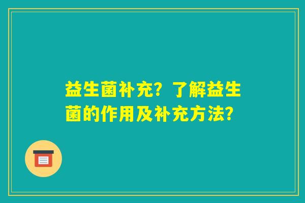 益生菌补充?了解益生菌的作用及补充方法? 益生菌补充?了解益生菌的作用及补充方法?