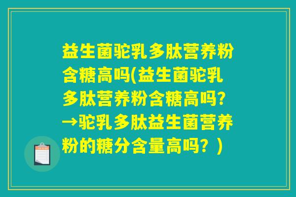 益生菌驼乳多肽营养粉含糖高吗(益生菌驼乳多肽营养粉含糖高吗?→驼乳多肽益生菌营养粉的糖分含量高吗?) 益生菌驼乳多肽营养粉含糖高吗(益生菌驼乳多肽营养粉含糖高吗?→驼乳多肽益生菌营养粉的糖分含量高吗?)