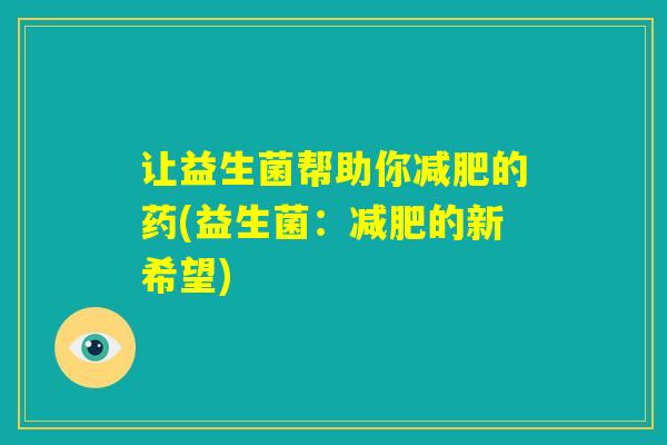 让益生菌帮助你减肥的药(益生菌：减肥的新希望)