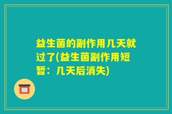 益生菌的副作用几天就过了(益生菌副作用短暂:几天后消失) 益生菌的副作用几天就过了(益生菌副作用短暂:几天后消失)