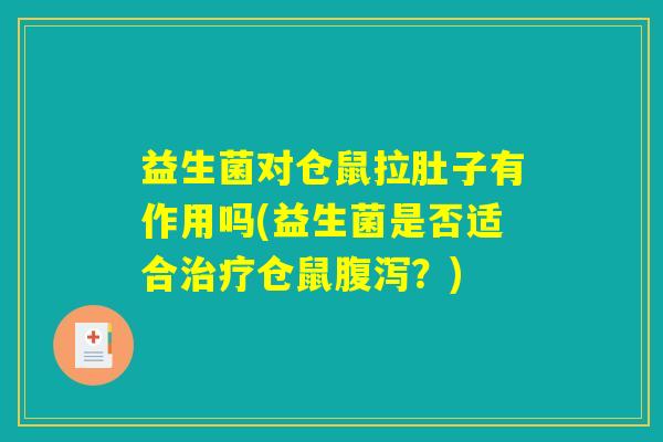 益生菌对仓鼠拉肚子有作用吗(益生菌是否适合治疗仓鼠腹泻?) 益生菌对仓鼠拉肚子有作用吗(益生菌是否适合治疗仓鼠腹泻?)
