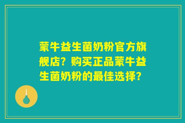 蒙牛益生菌奶粉官方旗舰店?购买正品蒙牛益生菌奶粉的最佳选择? 蒙牛益生菌奶粉官方旗舰店?购买正品蒙牛益生菌奶粉的最佳选择?