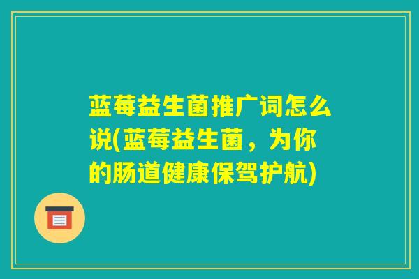 蓝莓益生菌推广词怎么说(蓝莓益生菌,为你的肠道健康保驾护航) 蓝莓益生菌推广词怎么说(蓝莓益生菌,为你的肠道健康保驾护航)