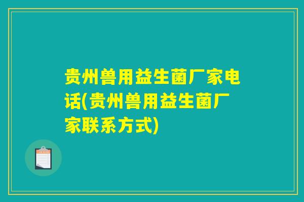 贵州兽用益生菌厂家电话(贵州兽用益生菌厂家联系方式)