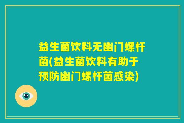 益生菌饮料无幽门螺杆菌(益生菌饮料有助于预防幽门螺杆菌感染) 益生菌饮料无幽门螺杆菌(益生菌饮料有助于预防幽门螺杆菌感染)