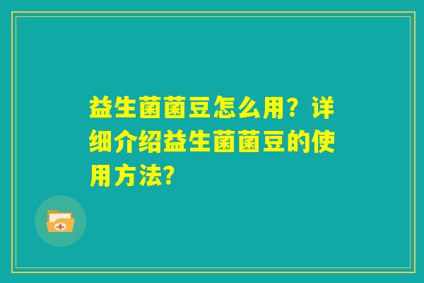 益生菌菌豆怎么用？详细介绍益生菌菌豆的使用方法？