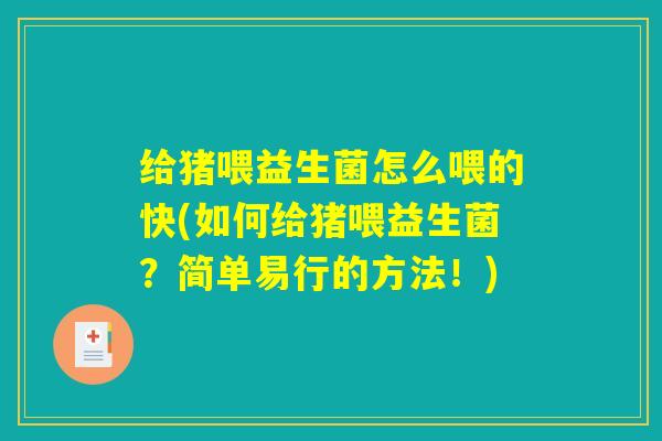 给猪喂益生菌怎么喂的快(如何给猪喂益生菌?简单易行的方法!) 给猪喂益生菌怎么喂的快(如何给猪喂益生菌?简单易行的方法!)