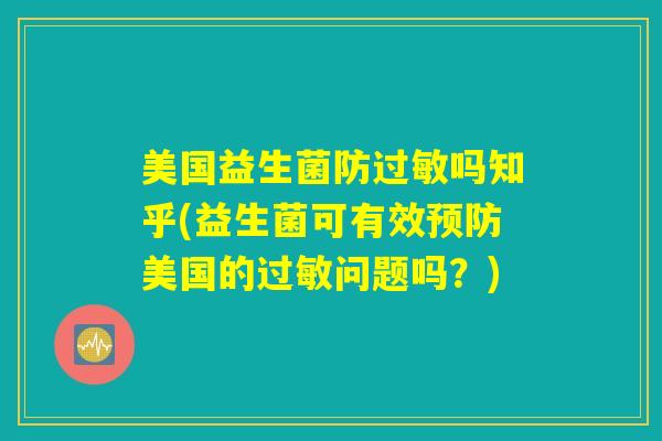 美国益生菌防过敏吗知乎(益生菌可有效预防美国的过敏问题吗?) 美国益生菌防过敏吗知乎(益生菌可有效预防美国的过敏问题吗?)
