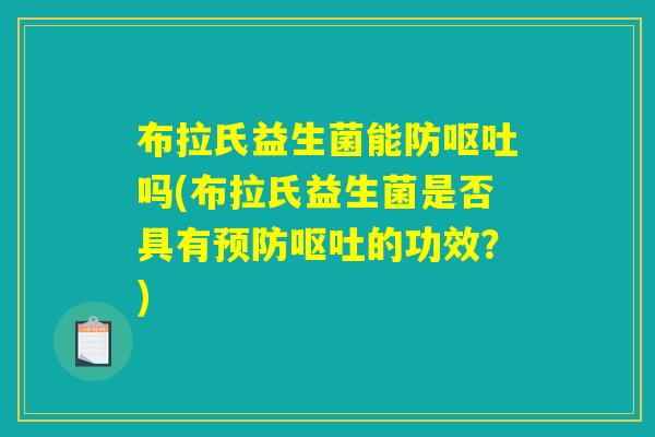 布拉氏益生菌能防呕吐吗(布拉氏益生菌是否具有预防呕吐的功效？)