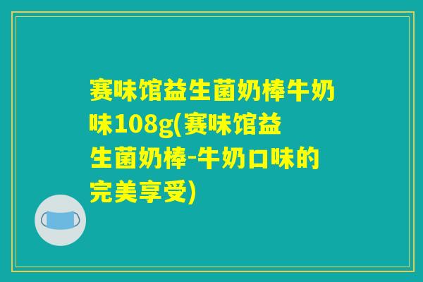 赛味馆益生菌奶棒牛奶味108g(赛味馆益生菌奶棒-牛奶口味的完美享受) 赛味馆益生菌奶棒牛奶味108g(赛味馆益生菌奶棒-牛奶口味的完美享受)