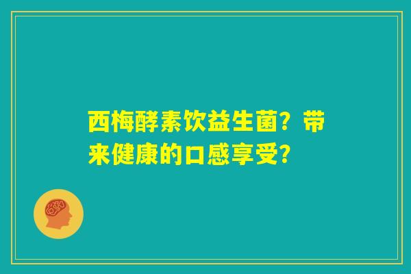 西梅酵素饮益生菌?带来健康的口感享受? 西梅酵素饮益生菌?带来健康的口感享受?