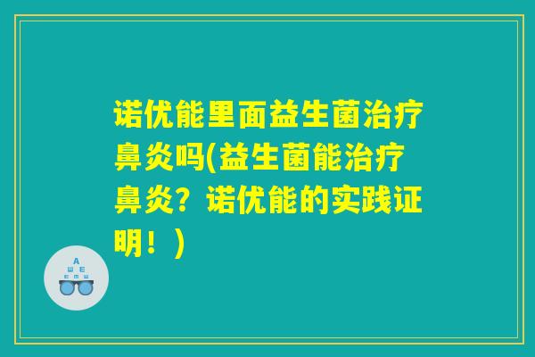 诺优能里面益生菌治疗鼻炎吗(益生菌能治疗鼻炎?诺优能的实践证明!) 诺优能里面益生菌治疗鼻炎吗(益生菌能治疗鼻炎?诺优能的实践证明!)