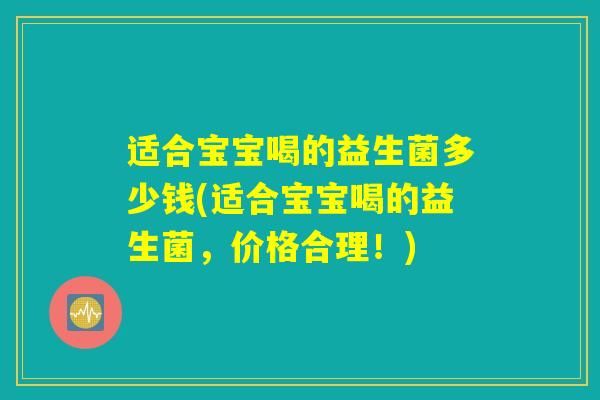 适合宝宝喝的益生菌多少钱(适合宝宝喝的益生菌，价格合理！)