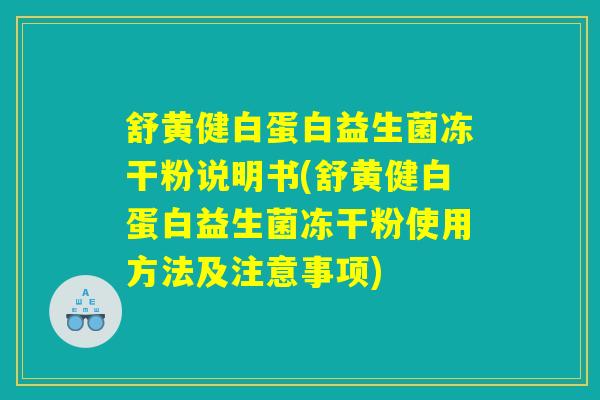 舒黄健白蛋白益生菌冻干粉说明书(舒黄健白蛋白益生菌冻干粉使用方法及注意事项) 舒黄健白蛋白益生菌冻干粉说明书(舒黄健白蛋白益生菌冻干粉使用方法及注意事项)