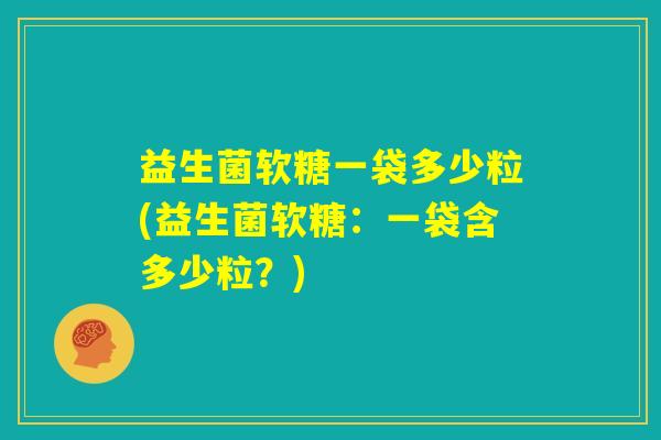 益生菌软糖一袋多少粒(益生菌软糖:一袋含多少粒?) 益生菌软糖一袋多少粒(益生菌软糖:一袋含多少粒?)