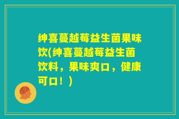 绅喜蔓越莓益生菌果味饮(绅喜蔓越莓益生菌饮料,果味爽口,健康可口!) 绅喜蔓越莓益生菌果味饮(绅喜蔓越莓益生菌饮料,果味爽口,健康可口!)
