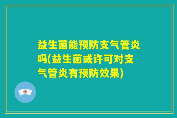 益生菌能预防支气管炎吗(益生菌或许可对支气管炎有预防效果) 益生菌能预防支气管炎吗(益生菌或许可对支气管炎有预防效果)