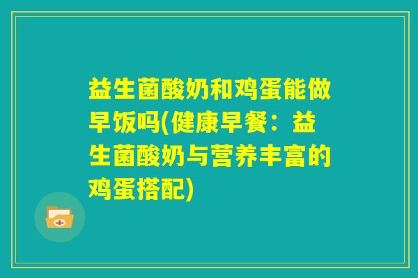 益生菌酸奶和鸡蛋能做早饭吗(健康早餐:益生菌酸奶与营养丰富的鸡蛋搭配) 益生菌酸奶和鸡蛋能做早饭吗(健康早餐:益生菌酸奶与营养丰富的鸡蛋搭配)