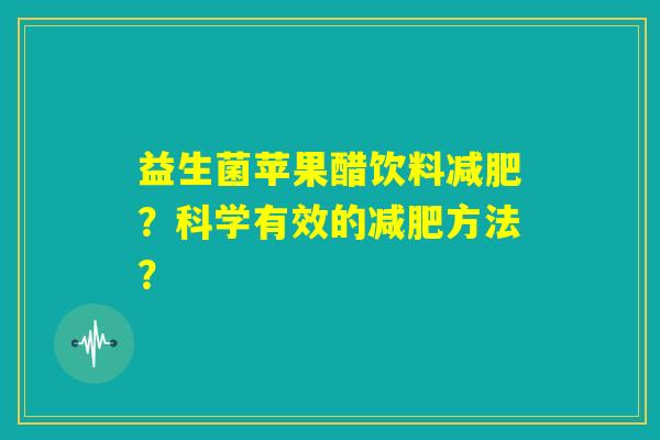 益生菌苹果醋饮料减肥？科学有效的减肥方法？