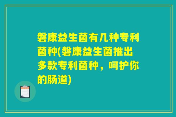 磐康益生菌有几种专利菌种(磐康益生菌推出多款专利菌种,呵护你的肠道) 磐康益生菌有几种专利菌种(磐康益生菌推出多款专利菌种,呵护你的肠道)